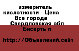 измеритель    кислотности › Цена ­ 380 - Все города  »    . Свердловская обл.,Бисерть п.